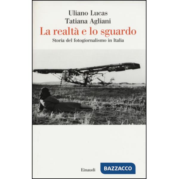 Realtà e lo sguardo. Storia del fotogiornalismo in Italia (La)
