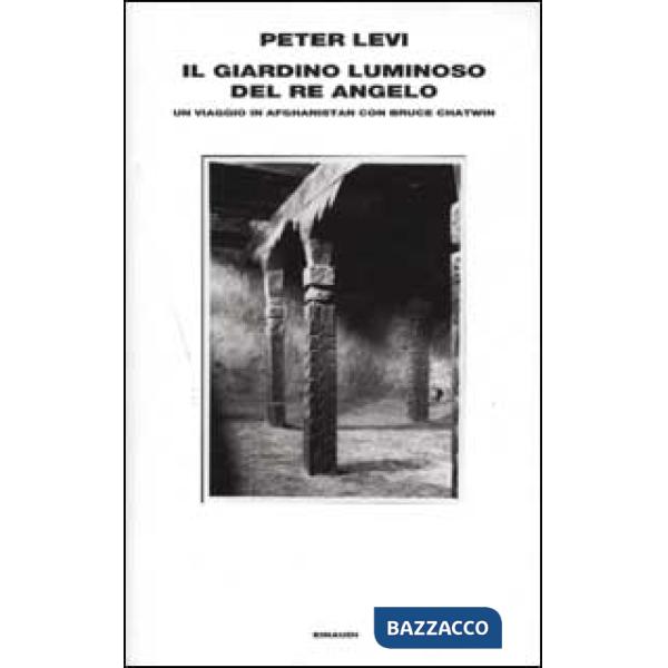 Giardino luminoso del re angelo. Un viaggio in Afghanistan con Bruce Chatwin (Il