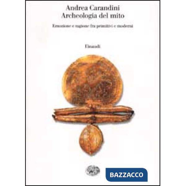 Archeologia del mito. Emozione e ragione fra primitivi e moderni