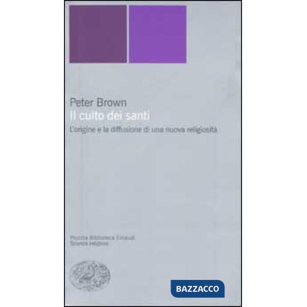 Culto dei santi. L'origine e la diffusione di una nuova religiosità (Il)