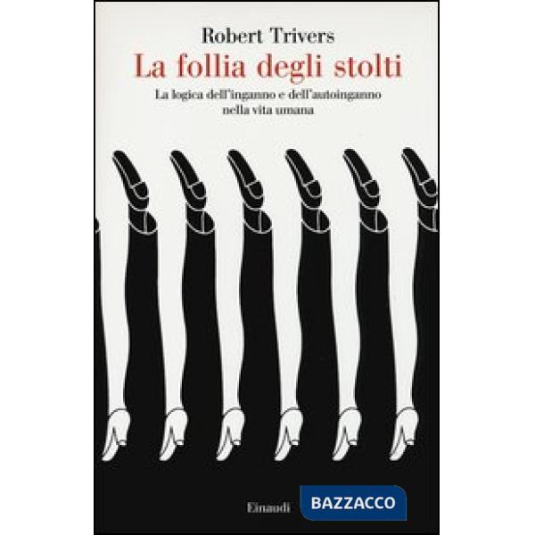 Follia degli stolti. La logica dell'inganno e dell'autoinganno nella vita umana 