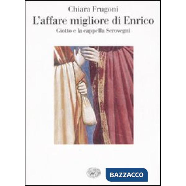 Affare migliore di Enrico. Giotto e la cappella Scrovegni. Ediz. illustrata (L')