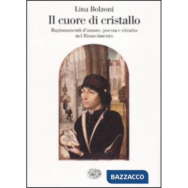 Cuore di cristallo. Ragionamenti d'amore, poesia e ritratto nel Rinascimento (Il