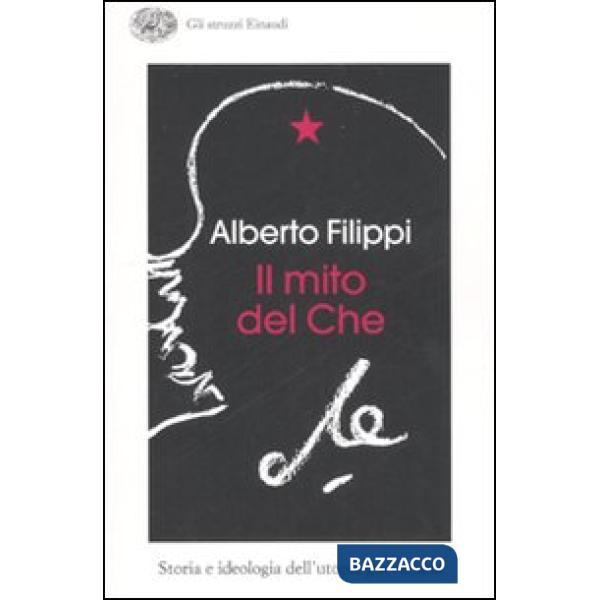 Mito del Che. Storia e ideologia dell'utopia guevariana (Il)