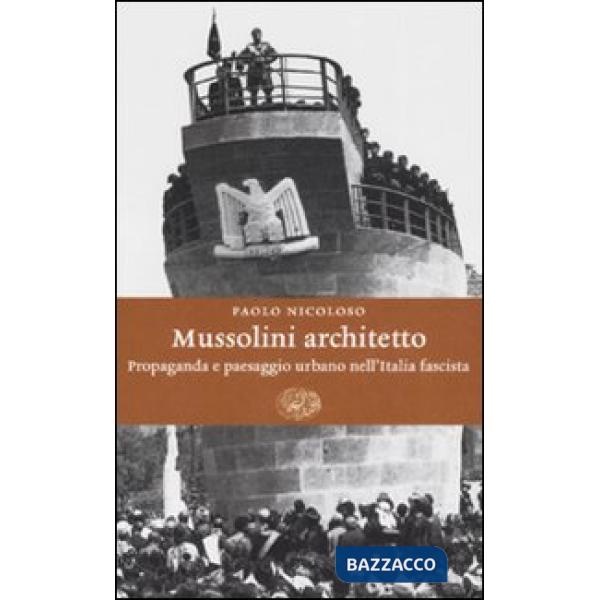 Mussolini architetto. Propaganda e paesaggio urbano nell'Italia fascista