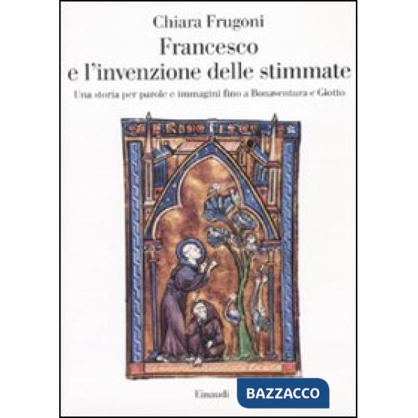 Francesco e l'invenzione delle stimmate. Una storia per parole e immagini fino a