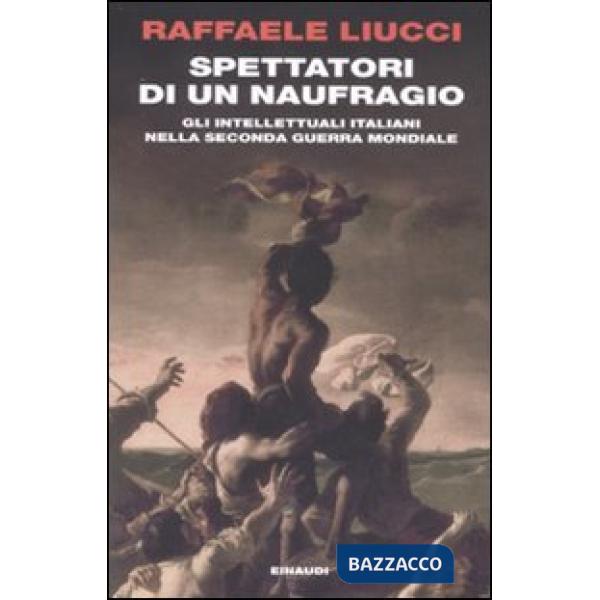 Spettatori di un naufragio. Gli intellettuali italiani nella seconda guerra mond