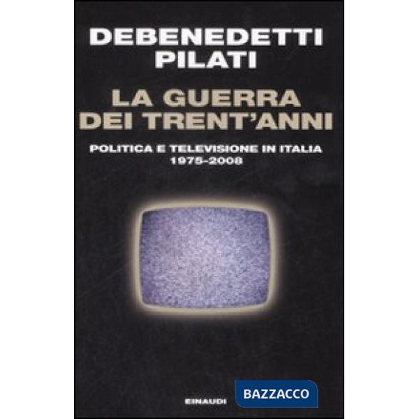 Guerra dei trent'anni. Politica e televisione in Italia (1975-2008) (La)