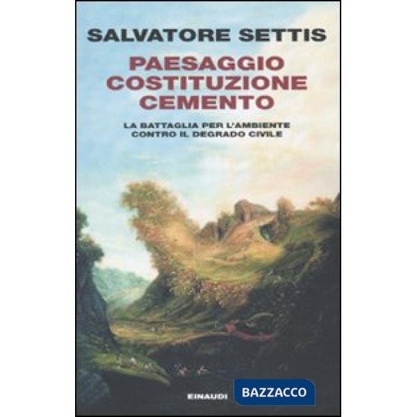 Paesaggio Costituzione cemento. La battaglia per l'ambiente contro il degrado ci
