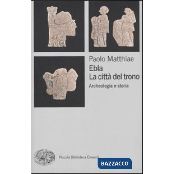 Ebla, la città del trono. Archeologia e storia