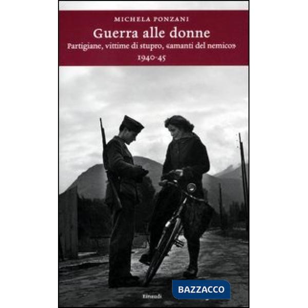 Guerra alle donne. Partigiane, vittime di stupro, «amanti del nemico» 1940-45