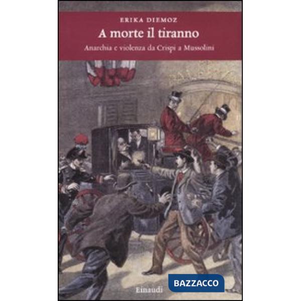 A morte il tiranno. Anarchia e violenza da Crispi a Mussolini