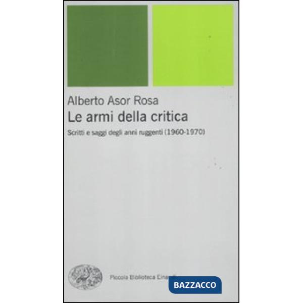 Armi della critica. Scritti e saggi degli anni ruggenti (1960-1970) (Le)