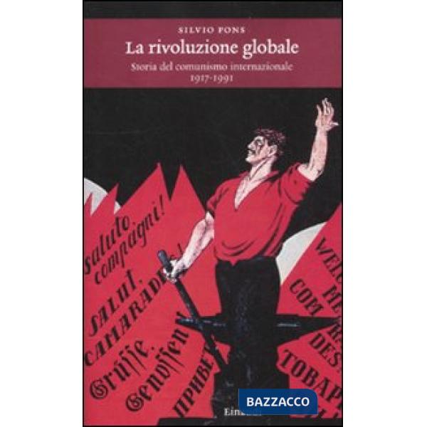 Rivoluzione globale. Storia del comunismo internazionale 1917-1991 (La)