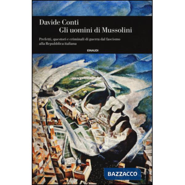 Uomini di Mussolini. Prefetti, questori e criminali di guerra dal fascismo alla