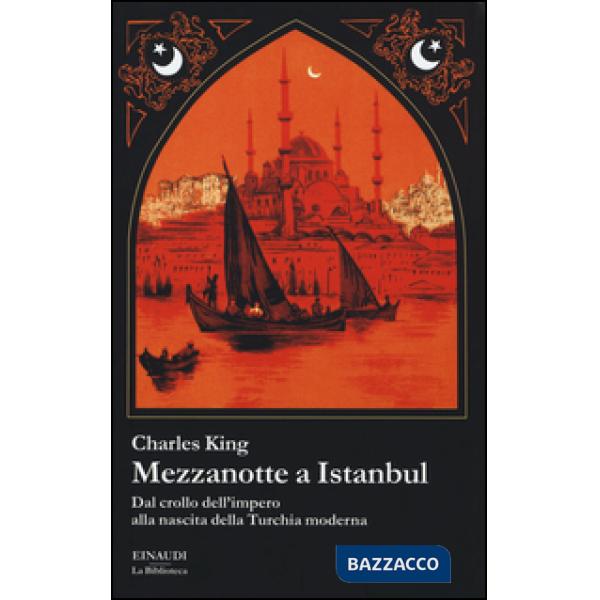Mezzanotte a Istanbul. Dal crollo dell'impero alla nascita della Turchia moderna