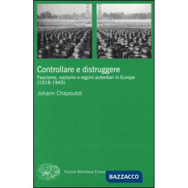 Controllare e distruggere. Fascismo, nazismo e regimi autoritari in Europa (1918-1945)