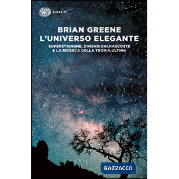 Universo elegante. Superstringhe, dimensioni nascoste e la ricerca della teoria ultima (L')