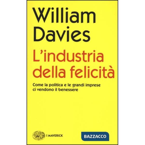 Industria della felicità. Come la politica e le grandi imprese ci vendono il ben