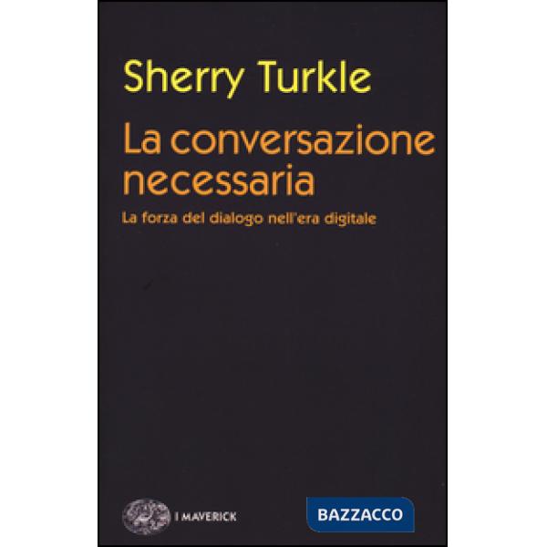 Conversazione necessaria. La forza del dialogo nell'era digitale (La)