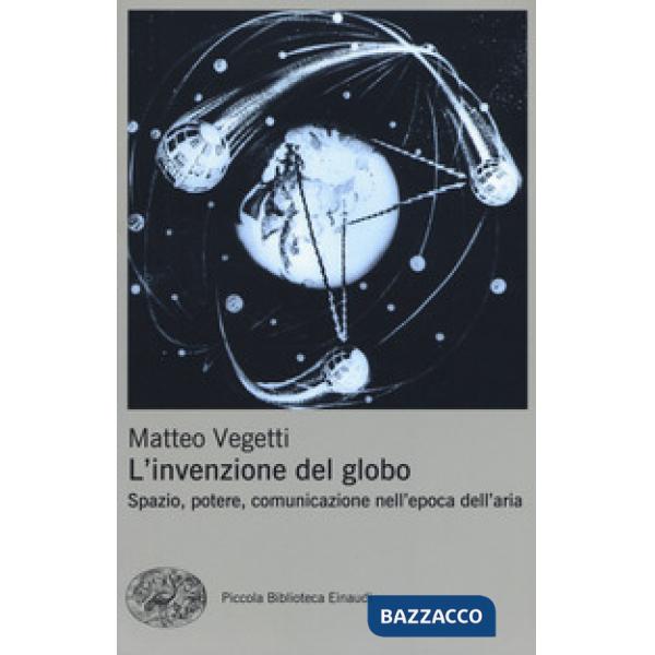 Invenzione del globo. Spazio, potere, comunicazione nell'epoca dell'aria (L')