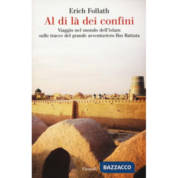 Al di là dei confini. Viaggio nel mondo dell'Islam sulle tracce del grande avventuriero Ibn Battuta