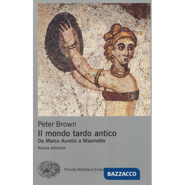 Mondo tardo antico. Da Marco Aurelio a Maometto. Nuova ediz. (Il)