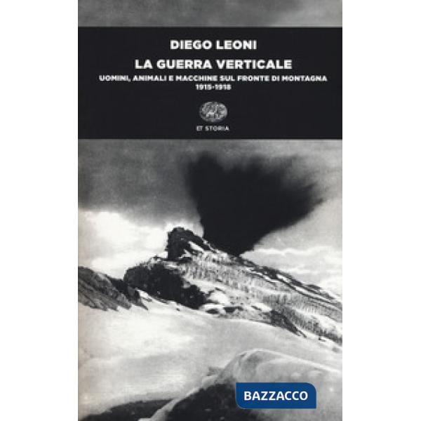 Guerra verticale. Uomini, animali e macchine sul fronte di montagna. (1915-1918) (La)