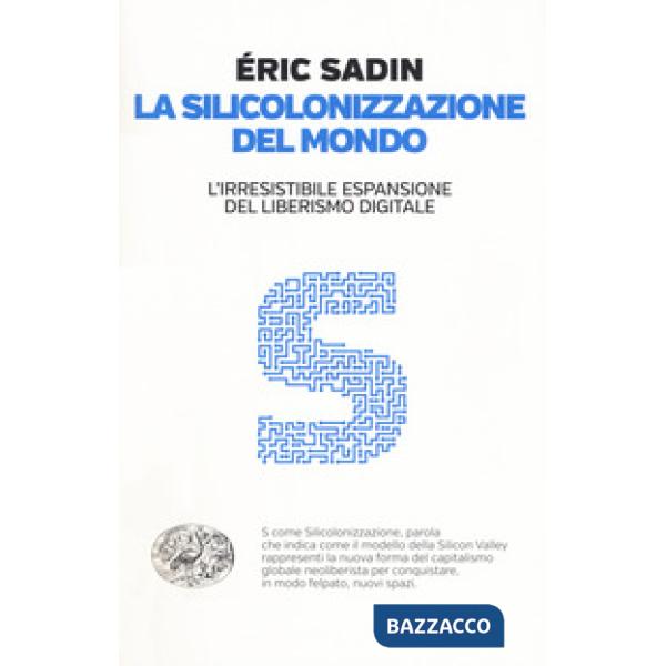 Silicolonizzazione del mondo. L'irresistibile espansione del liberismo digitale (La)