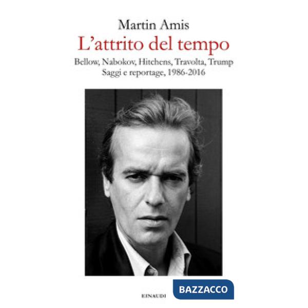 Attrito del tempo. Bellow, Nabokov, Hitchens, Travolta, Trump. Saggi e reportage, 1986-2016 (L')