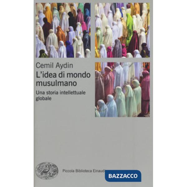 Idea di mondo musulmano. Una storia intellettuale globale (L')