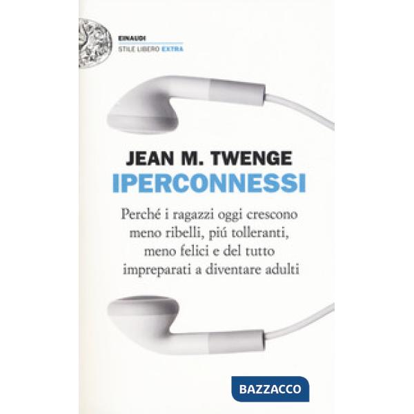 Iperconnessi. Perché i ragazzi oggi crescono meno ribelli, più tolleranti, meno felici e del tutto impreparati a diventare adult