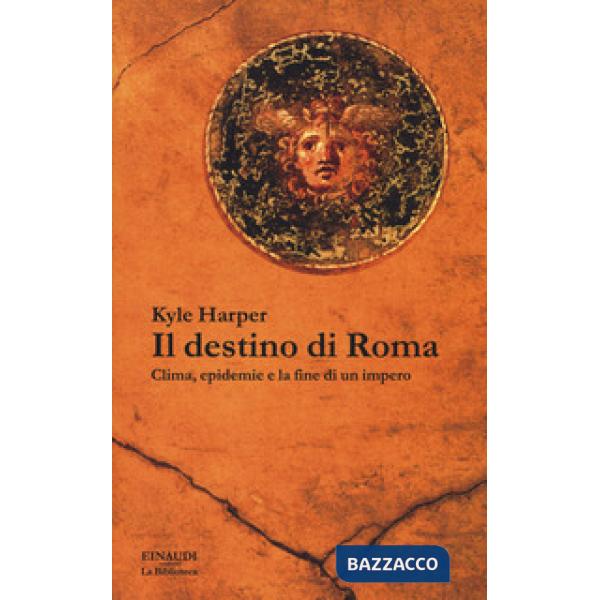 Destino di Roma. Clima, epidemie e la fine di un impero (Il)