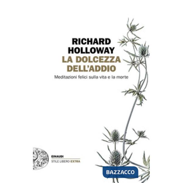 Dolcezza dell'addio. Meditazioni felici sulla vita e la morte (La)