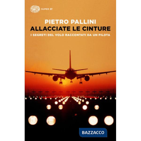 Allacciate le cinture. I segreti del volo raccontati da un pilota