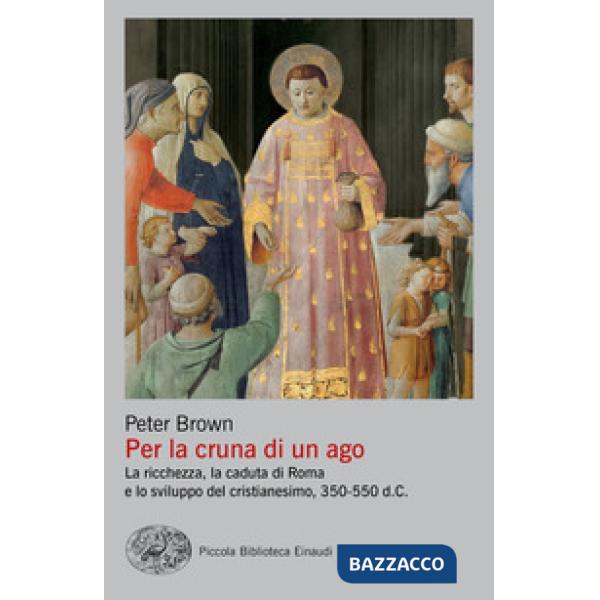 Per la cruna di un ago. La ricchezza, la caduta di Roma e lo sviluppo del cristianesimo, 350-550 d. C.