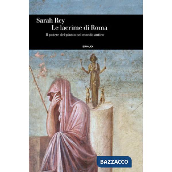 Lacrime di Roma. Il potere del pianto nel mondo antico (Le)