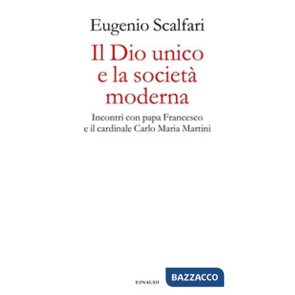 Dio unico e la società moderna. Incontri con papa Francesco e il cardinale Carlo Maria Martini (Il)