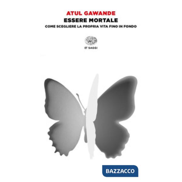 Essere mortale. Come scegliere la propria vita fino in fondo