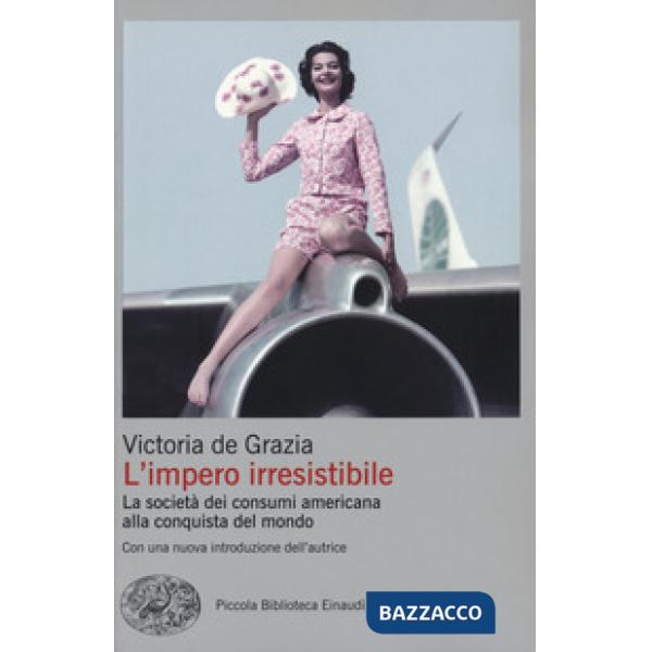 Impero irresistibile. La società dei consumi americana alla conquista del mondo (L')
