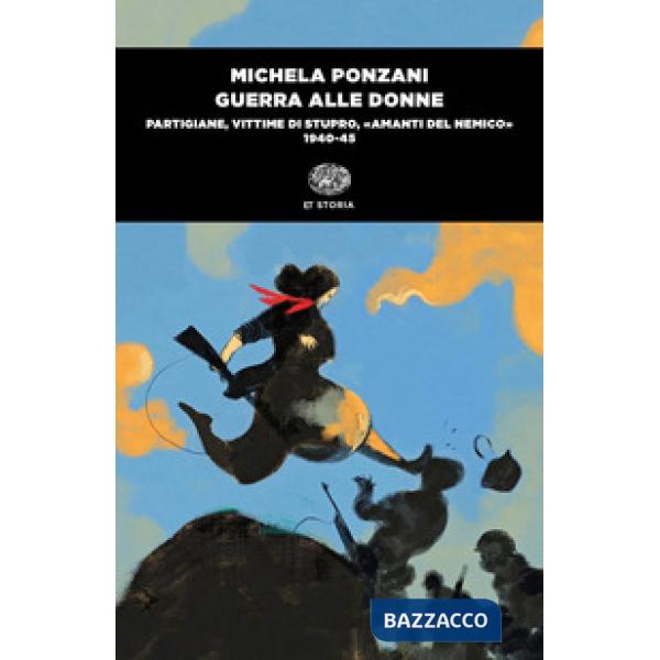 Guerra alle donne. Partigiane, vittime di stupro, «amanti del nemico» 1940-45