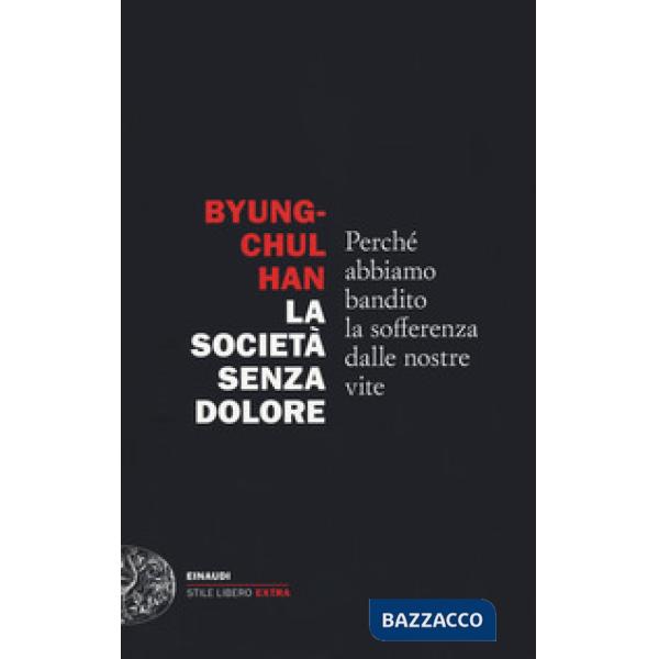 Società senza dolore. Perché abbiamo bandito la sofferenza dalle nostre vite (La)