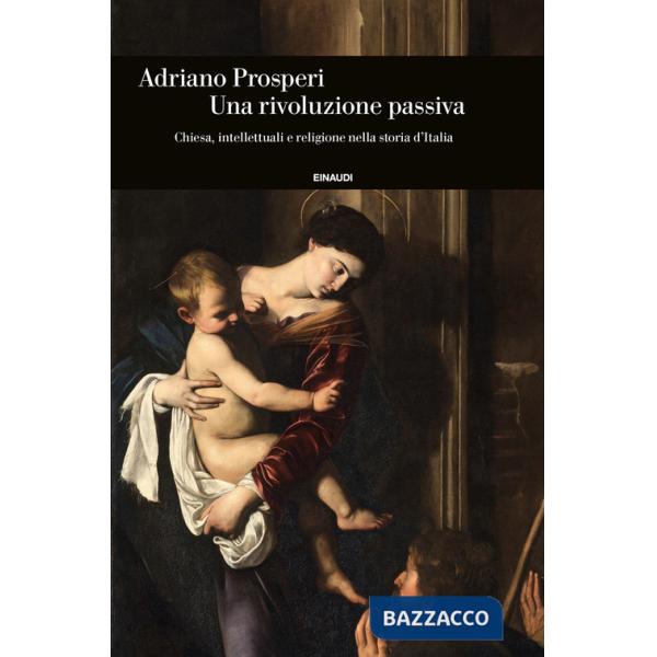 Rivoluzione passiva. Chiesa, intellettuali e religione nella storia d'Italia (Un)