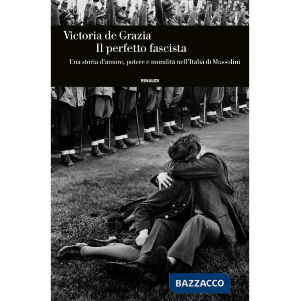 Perfetto fascista. Una storia d'amore, potere e moralità nell'Italia di Mussolini (Il)