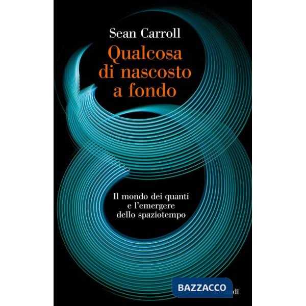 Qualcosa di nascosto a fondo. Il mondo dei quanti e l'emergere dello spaziotempo