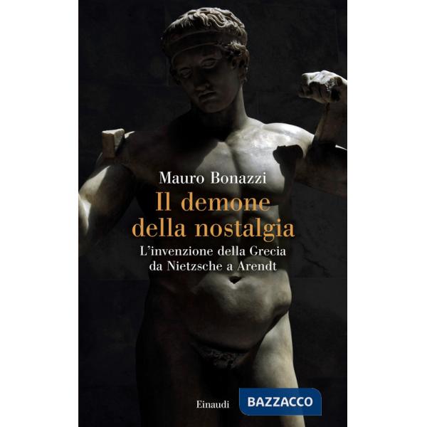 Demone della nostalgia. L'invenzione della Grecia da Nietzsche a Arendt (Il)