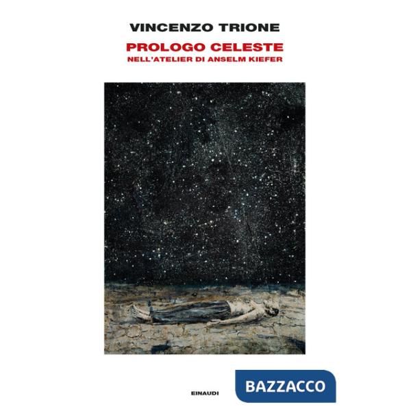 Prologo celeste. Nell'atelier di Anselm Kiefer. Ediz. illustrata