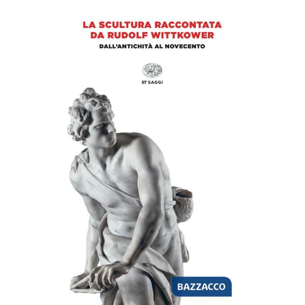 Scultura raccontata da Rudolf Wittkower. Dall'antichità al Novecento (La)