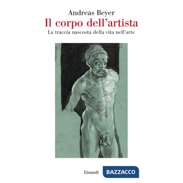 Corpo dell'artista. La traccia nascosta della vita nell'arte (Il)