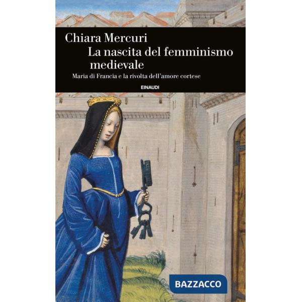 Nascita del femminismo medievale. Maria di Francia e la rivolta dell'amore cortese (La)